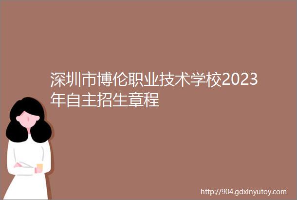 深圳市博伦职业技术学校2023年自主招生章程