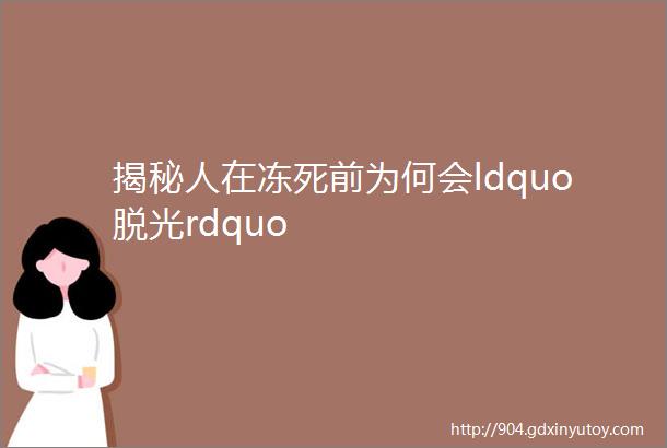 揭秘人在冻死前为何会ldquo脱光rdquo