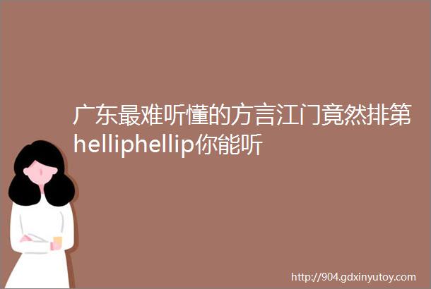 广东最难听懂的方言江门竟然排第helliphellip你能听懂几种第1名你服气吗
