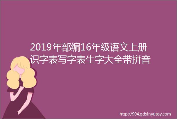 2019年部编16年级语文上册识字表写字表生字大全带拼音