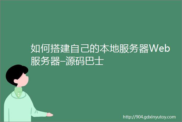 如何搭建自己的本地服务器Web服务器–源码巴士