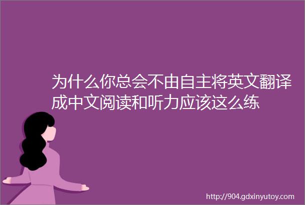 为什么你总会不由自主将英文翻译成中文阅读和听力应该这么练