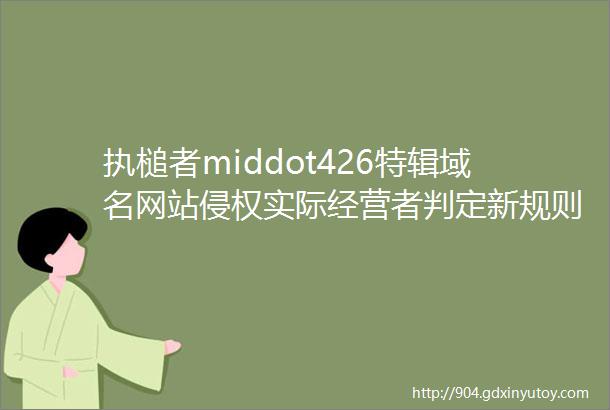 执槌者middot426特辑域名网站侵权实际经营者判定新规则