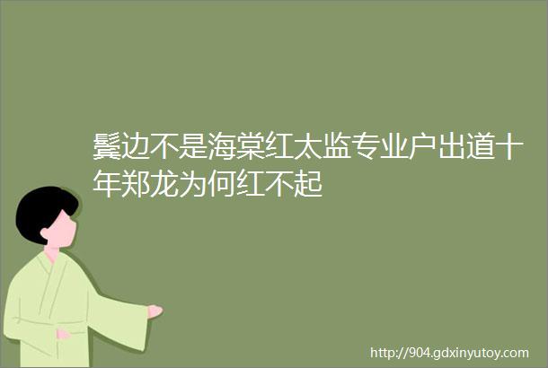 鬓边不是海棠红太监专业户出道十年郑龙为何红不起