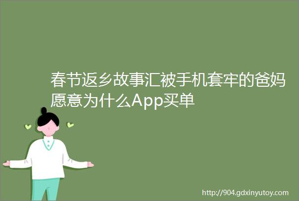 春节返乡故事汇被手机套牢的爸妈愿意为什么App买单