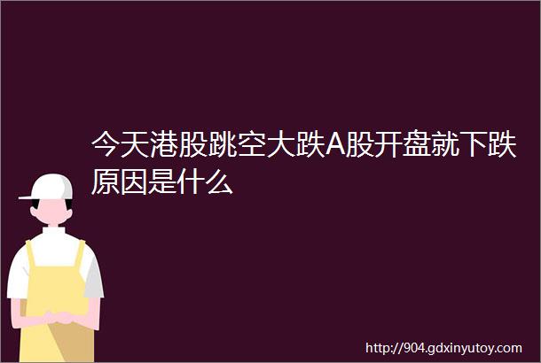 今天港股跳空大跌A股开盘就下跌原因是什么