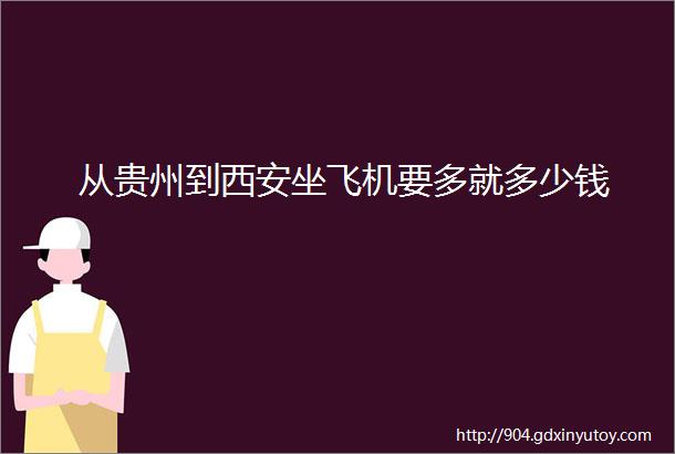 从贵州到西安坐飞机要多就多少钱