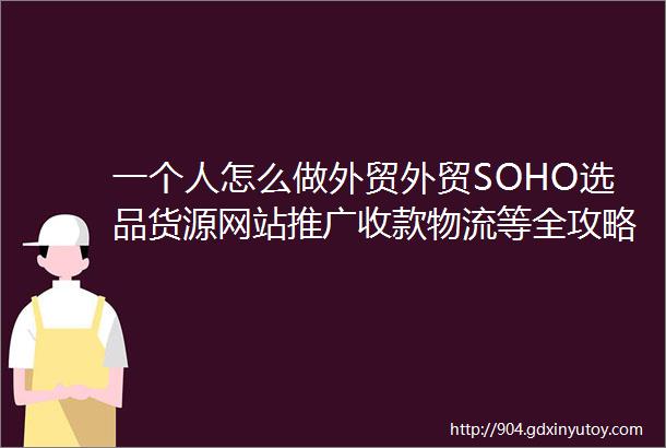 一个人怎么做外贸外贸SOHO选品货源网站推广收款物流等全攻略