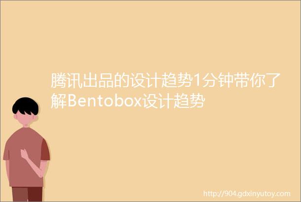腾讯出品的设计趋势1分钟带你了解Bentobox设计趋势