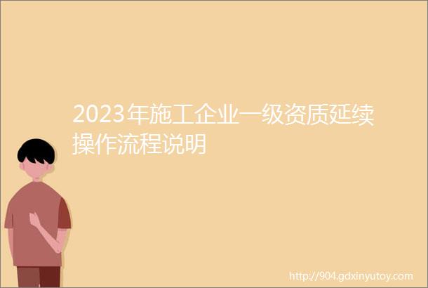 2023年施工企业一级资质延续操作流程说明