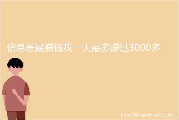 信息差最赚钱我一天最多赚过3000多