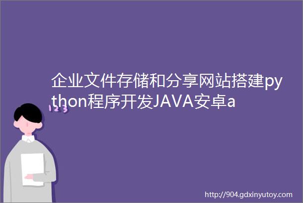 企业文件存储和分享网站搭建python程序开发JAVA安卓app软件代做网站