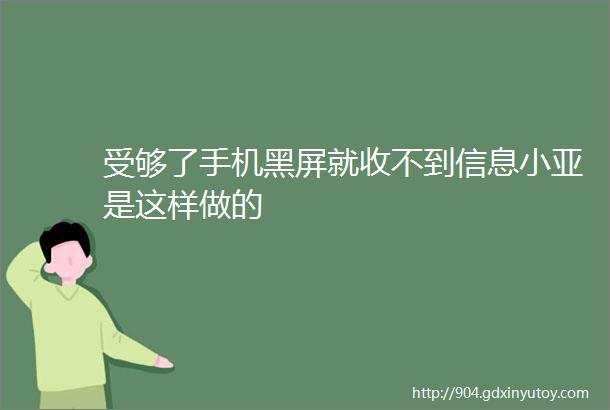 受够了手机黑屏就收不到信息小亚是这样做的