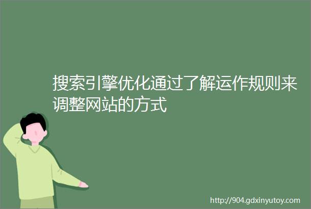 搜索引擎优化通过了解运作规则来调整网站的方式