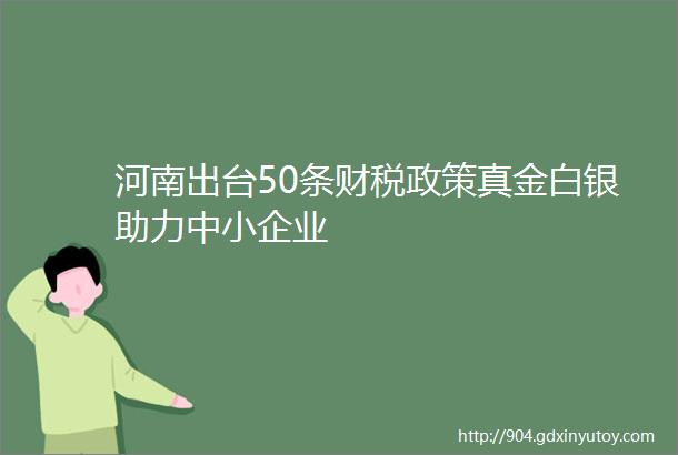 河南出台50条财税政策真金白银助力中小企业